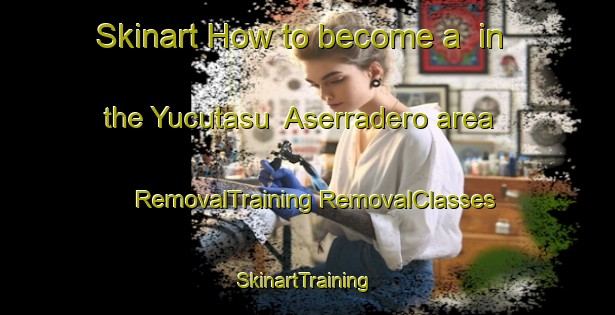 Skinart How to become a  in the Yucutasu  Aserradero area | #RemovalTraining #RemovalClasses #SkinartTraining-Mexico