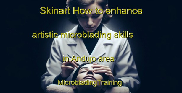 Skinart How to enhance artistic microblading skills in Andujo area | #MicrobladingTraining #MicrobladingClasses #SkinartTraining-Mexico