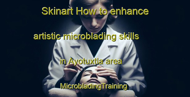 Skinart How to enhance artistic microblading skills in Ayotuxtla area | #MicrobladingTraining #MicrobladingClasses #SkinartTraining-Mexico