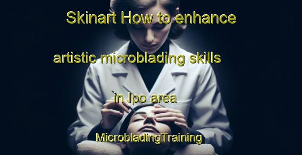 Skinart How to enhance artistic microblading skills in Ipo area | #MicrobladingTraining #MicrobladingClasses #SkinartTraining-Mexico