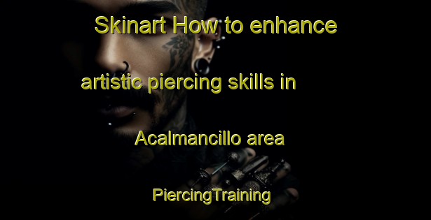 Skinart How to enhance artistic piercing skills in Acalmancillo area | #PiercingTraining #PiercingClasses #SkinartTraining-Mexico