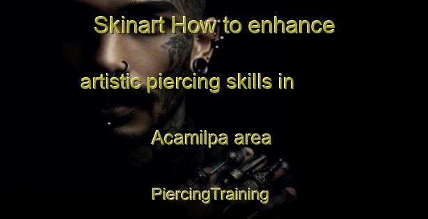 Skinart How to enhance artistic piercing skills in Acamilpa area | #PiercingTraining #PiercingClasses #SkinartTraining-Mexico