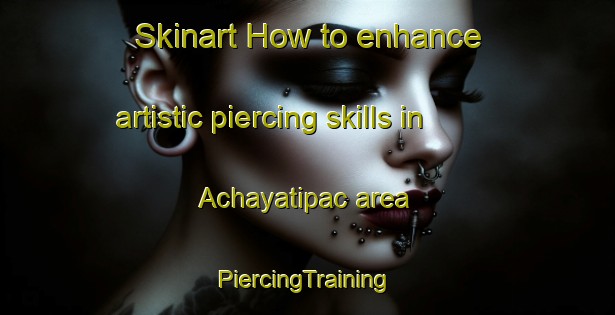 Skinart How to enhance artistic piercing skills in Achayatipac area | #PiercingTraining #PiercingClasses #SkinartTraining-Mexico