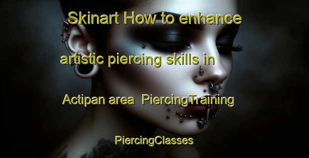 Skinart How to enhance artistic piercing skills in Actipan area | #PiercingTraining #PiercingClasses #SkinartTraining-Mexico