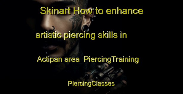 Skinart How to enhance artistic piercing skills in Actipan area | #PiercingTraining #PiercingClasses #SkinartTraining-Mexico