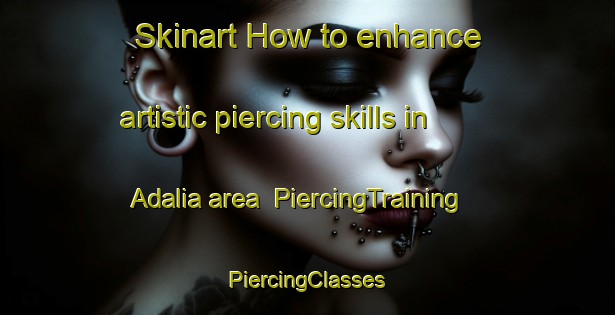 Skinart How to enhance artistic piercing skills in Adalia area | #PiercingTraining #PiercingClasses #SkinartTraining-Mexico