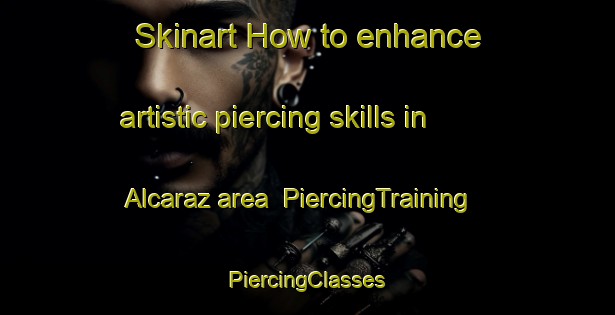 Skinart How to enhance artistic piercing skills in Alcaraz area | #PiercingTraining #PiercingClasses #SkinartTraining-Mexico