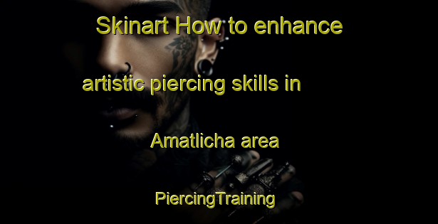 Skinart How to enhance artistic piercing skills in Amatlicha area | #PiercingTraining #PiercingClasses #SkinartTraining-Mexico