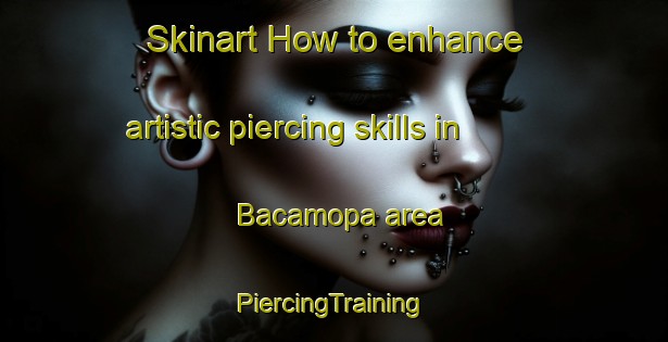 Skinart How to enhance artistic piercing skills in Bacamopa area | #PiercingTraining #PiercingClasses #SkinartTraining-Mexico