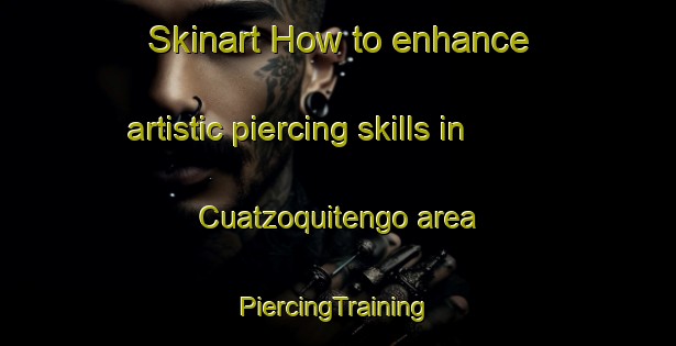 Skinart How to enhance artistic piercing skills in Cuatzoquitengo area | #PiercingTraining #PiercingClasses #SkinartTraining-Mexico