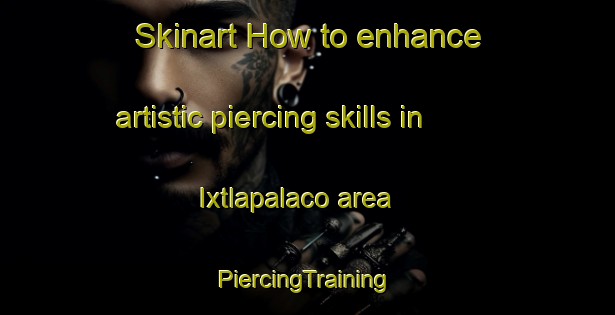 Skinart How to enhance artistic piercing skills in Ixtlapalaco area | #PiercingTraining #PiercingClasses #SkinartTraining-Mexico