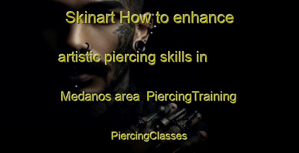 Skinart How to enhance artistic piercing skills in Medanos area | #PiercingTraining #PiercingClasses #SkinartTraining-Mexico