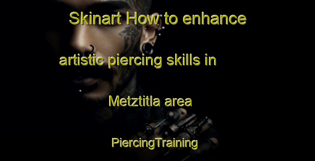 Skinart How to enhance artistic piercing skills in Metztitla area | #PiercingTraining #PiercingClasses #SkinartTraining-Mexico