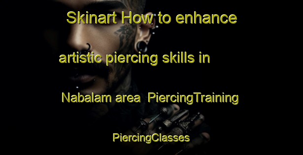 Skinart How to enhance artistic piercing skills in Nabalam area | #PiercingTraining #PiercingClasses #SkinartTraining-Mexico