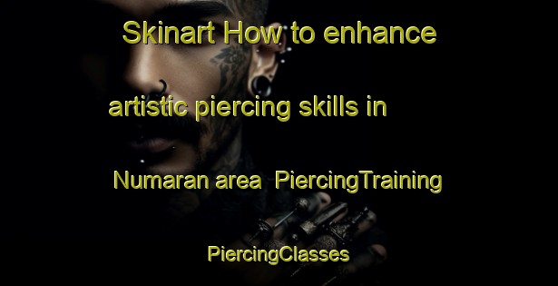 Skinart How to enhance artistic piercing skills in Numaran area | #PiercingTraining #PiercingClasses #SkinartTraining-Mexico