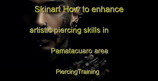 Skinart How to enhance artistic piercing skills in Pamatacuaro area | #PiercingTraining #PiercingClasses #SkinartTraining-Mexico