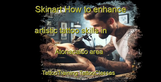 Skinart How to enhance artistic tattoo skills in Atonacalco area | #TattooTraining #TattooClasses #SkinartTraining-Mexico