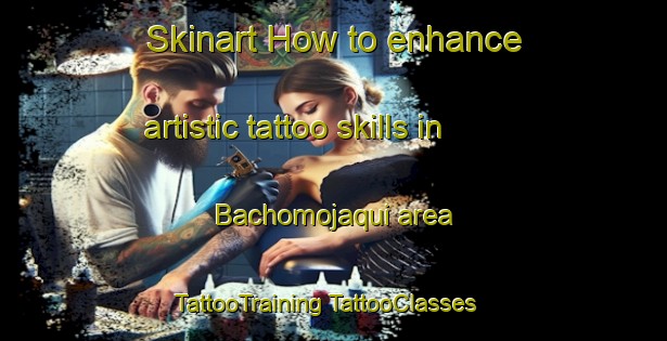 Skinart How to enhance artistic tattoo skills in Bachomojaqui area | #TattooTraining #TattooClasses #SkinartTraining-Mexico