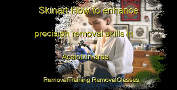 Skinart How to enhance precision removal skills in Acalotzin area | #RemovalTraining #RemovalClasses #SkinartTraining-Mexico