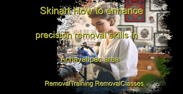 Skinart How to enhance precision removal skills in Achayatipac area | #RemovalTraining #RemovalClasses #SkinartTraining-Mexico