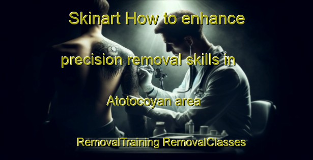 Skinart How to enhance precision removal skills in Atotocoyan area | #RemovalTraining #RemovalClasses #SkinartTraining-Mexico