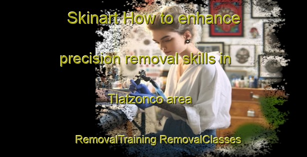 Skinart How to enhance precision removal skills in Tlatzonco area | #RemovalTraining #RemovalClasses #SkinartTraining-Mexico