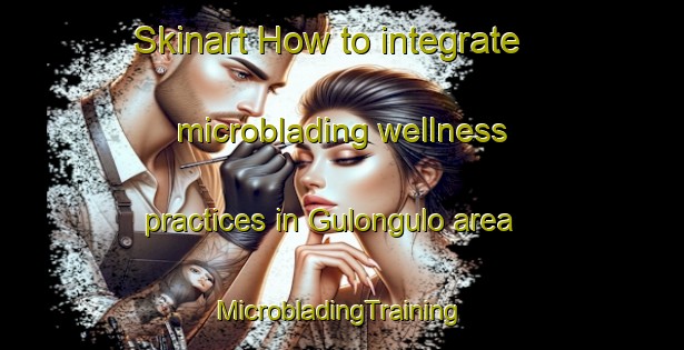 Skinart How to integrate microblading wellness practices in Gulongulo area | #MicrobladingTraining #MicrobladingClasses #SkinartTraining-Mexico