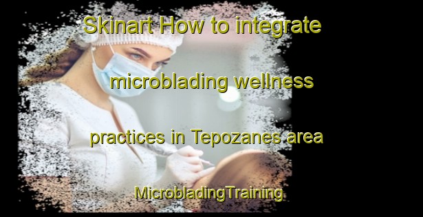 Skinart How to integrate microblading wellness practices in Tepozanes area | #MicrobladingTraining #MicrobladingClasses #SkinartTraining-Mexico