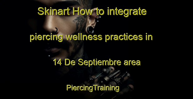 Skinart How to integrate piercing wellness practices in 14 De Septiembre area | PiercingTraining | PiercingClasses | SkinartTraining-Mexico