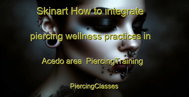 Skinart How to integrate piercing wellness practices in Acedo area | #PiercingTraining #PiercingClasses #SkinartTraining-Mexico