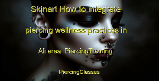 Skinart How to integrate piercing wellness practices in Ali area | #PiercingTraining #PiercingClasses #SkinartTraining-Mexico