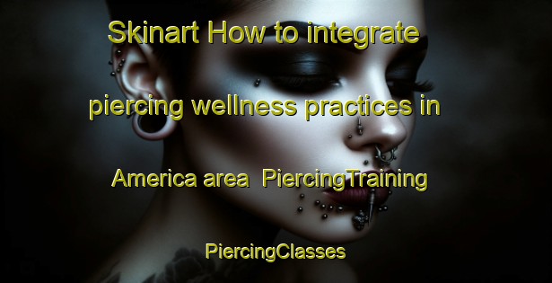 Skinart How to integrate piercing wellness practices in America area | #PiercingTraining #PiercingClasses #SkinartTraining-Mexico