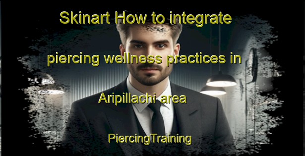 Skinart How to integrate piercing wellness practices in Aripillachi area | #PiercingTraining #PiercingClasses #SkinartTraining-Mexico