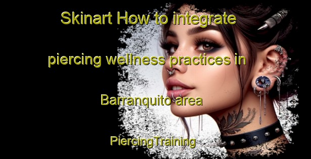 Skinart How to integrate piercing wellness practices in Barranquito area | #PiercingTraining #PiercingClasses #SkinartTraining-Mexico