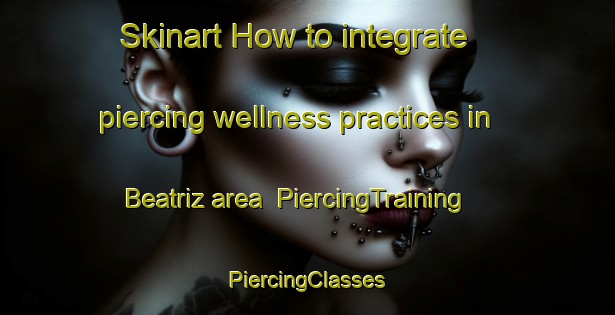 Skinart How to integrate piercing wellness practices in Beatriz area | #PiercingTraining #PiercingClasses #SkinartTraining-Mexico