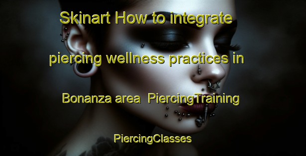 Skinart How to integrate piercing wellness practices in Bonanza area | #PiercingTraining #PiercingClasses #SkinartTraining-Mexico