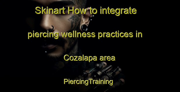 Skinart How to integrate piercing wellness practices in Cozalapa area | #PiercingTraining #PiercingClasses #SkinartTraining-Mexico