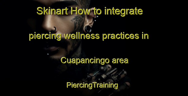 Skinart How to integrate piercing wellness practices in Cuapancingo area | #PiercingTraining #PiercingClasses #SkinartTraining-Mexico