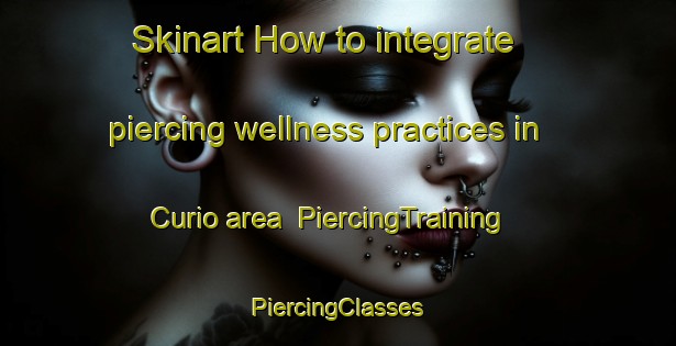 Skinart How to integrate piercing wellness practices in Curio area | #PiercingTraining #PiercingClasses #SkinartTraining-Mexico