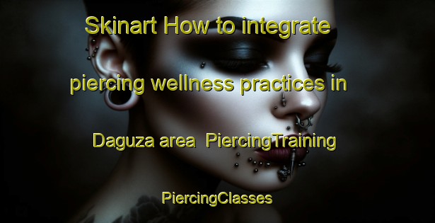 Skinart How to integrate piercing wellness practices in Daguza area | #PiercingTraining #PiercingClasses #SkinartTraining-Mexico