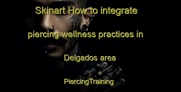 Skinart How to integrate piercing wellness practices in Delgados area | #PiercingTraining #PiercingClasses #SkinartTraining-Mexico