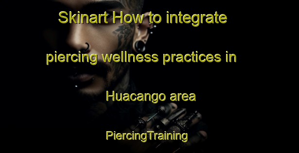 Skinart How to integrate piercing wellness practices in Huacango area | #PiercingTraining #PiercingClasses #SkinartTraining-Mexico