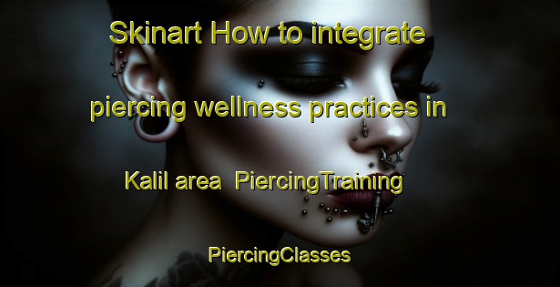 Skinart How to integrate piercing wellness practices in Kalil area | #PiercingTraining #PiercingClasses #SkinartTraining-Mexico