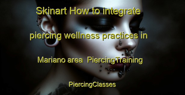 Skinart How to integrate piercing wellness practices in Mariano area | #PiercingTraining #PiercingClasses #SkinartTraining-Mexico