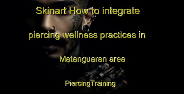 Skinart How to integrate piercing wellness practices in Matanguaran area | #PiercingTraining #PiercingClasses #SkinartTraining-Mexico