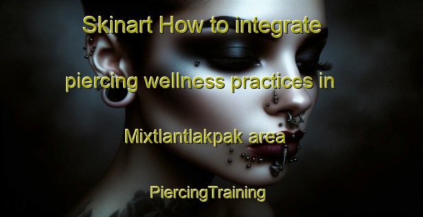 Skinart How to integrate piercing wellness practices in Mixtlantlakpak area | #PiercingTraining #PiercingClasses #SkinartTraining-Mexico