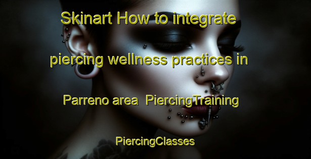 Skinart How to integrate piercing wellness practices in Parreno area | #PiercingTraining #PiercingClasses #SkinartTraining-Mexico