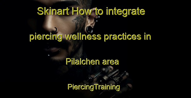 Skinart How to integrate piercing wellness practices in Pilalchen area | #PiercingTraining #PiercingClasses #SkinartTraining-Mexico