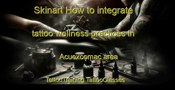 Skinart How to integrate tattoo wellness practices in Acuexcomac area | #TattooTraining #TattooClasses #SkinartTraining-Mexico