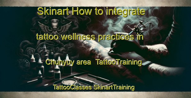 Skinart How to integrate tattoo wellness practices in Chunyuy area | #TattooTraining #TattooClasses #SkinartTraining-Mexico